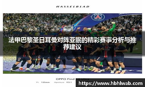 法甲巴黎圣日耳曼对阵亚眠的精彩赛事分析与推荐建议