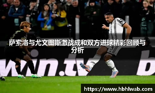 萨索洛与尤文图斯激战成和双方进球精彩回顾与分析