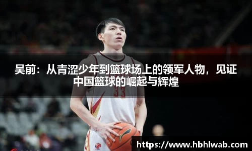 吴前：从青涩少年到篮球场上的领军人物，见证中国篮球的崛起与辉煌
